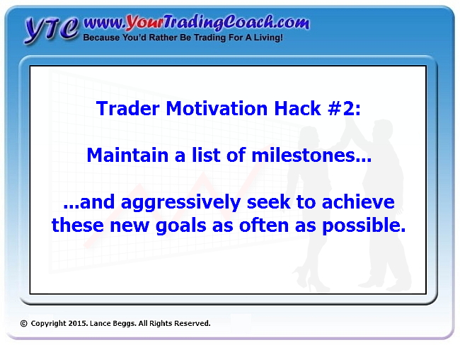 Maintain a list of milestones... and aggressively seek to achieve these new goals as often as possible.